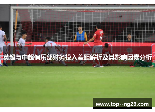 英超与中超俱乐部财务投入差距解析及其影响因素分析