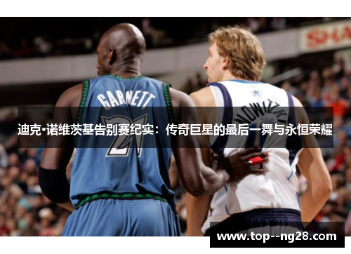 迪克·诺维茨基告别赛纪实：传奇巨星的最后一舞与永恒荣耀