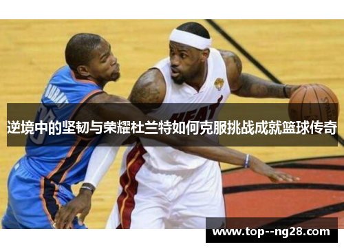 逆境中的坚韧与荣耀杜兰特如何克服挑战成就篮球传奇