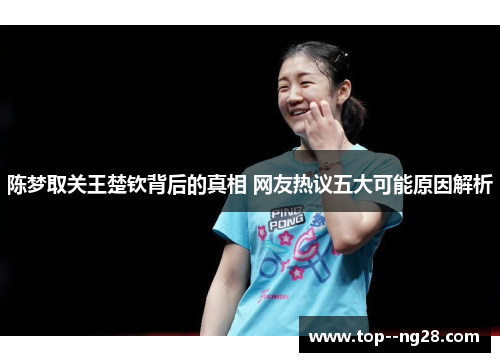陈梦取关王楚钦背后的真相 网友热议五大可能原因解析