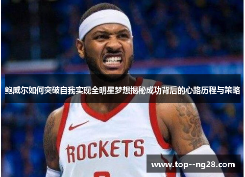 鲍威尔如何突破自我实现全明星梦想揭秘成功背后的心路历程与策略