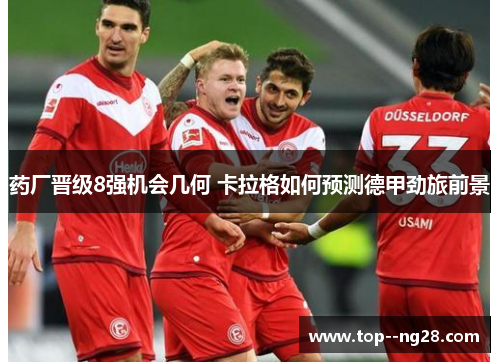 药厂晋级8强机会几何 卡拉格如何预测德甲劲旅前景