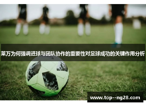 莱万为何强调进球与团队协作的重要性对足球成功的关键作用分析