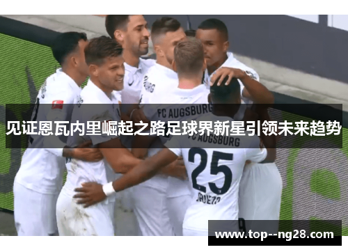 见证恩瓦内里崛起之路足球界新星引领未来趋势