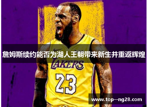 詹姆斯续约能否为湖人王朝带来新生并重返辉煌