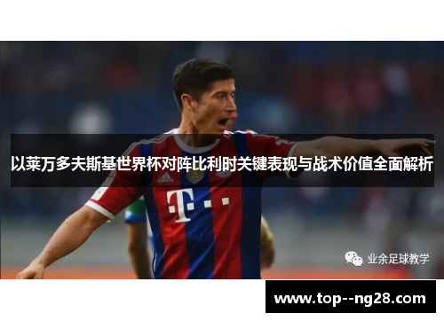 以莱万多夫斯基世界杯对阵比利时关键表现与战术价值全面解析