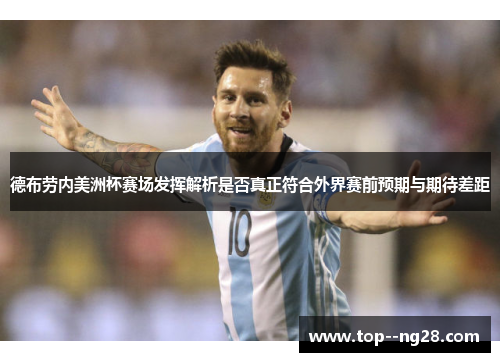 德布劳内美洲杯赛场发挥解析是否真正符合外界赛前预期与期待差距