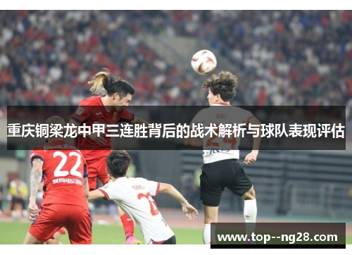 重庆铜梁龙中甲三连胜背后的战术解析与球队表现评估