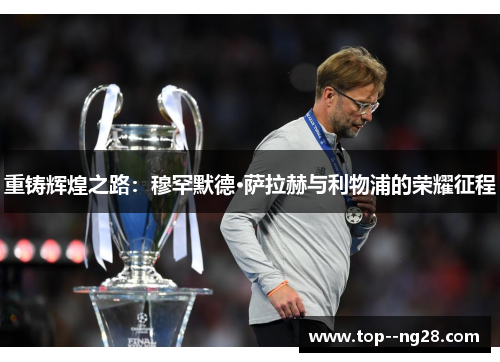 重铸辉煌之路：穆罕默德·萨拉赫与利物浦的荣耀征程