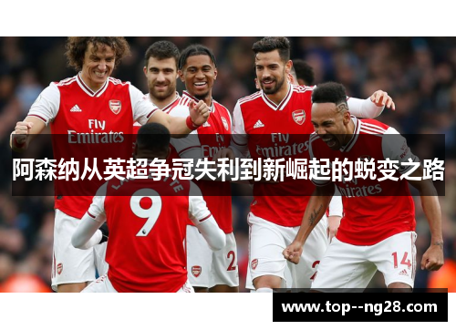 阿森纳从英超争冠失利到新崛起的蜕变之路