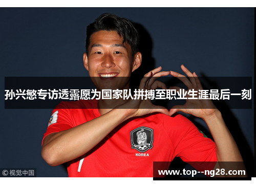 孙兴慜专访透露愿为国家队拼搏至职业生涯最后一刻