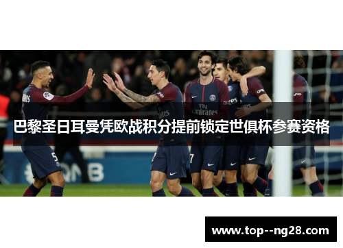 巴黎圣日耳曼凭欧战积分提前锁定世俱杯参赛资格 巴黎圣日耳曼凭欧战积分提前锁定世俱杯参赛资格