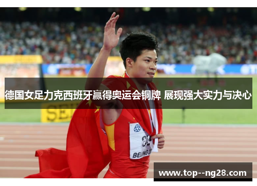 德国女足力克西班牙赢得奥运会铜牌 展现强大实力与决心
