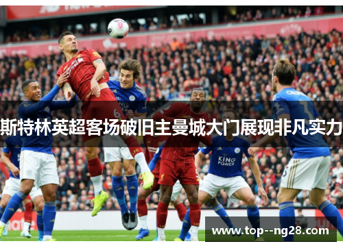 斯特林英超客场破旧主曼城大门展现非凡实力