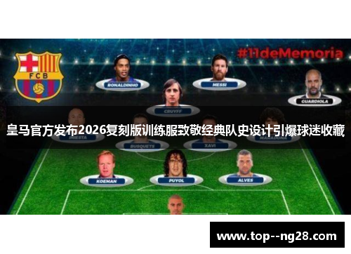 皇马官方发布2026复刻版训练服致敬经典队史设计引爆球迷收藏 皇马官方发布2026复刻版训练服致敬经典队史设计引爆球迷收藏