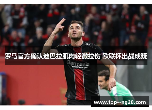 罗马官方确认迪巴拉肌肉轻微拉伤 欧联杯出战成疑 罗马官方确认迪巴拉肌肉轻微拉伤 欧联杯出战成疑