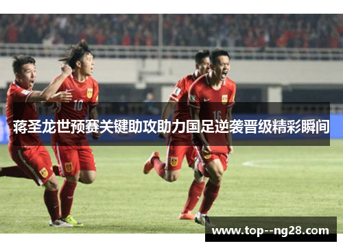 蒋圣龙世预赛关键助攻助力国足逆袭晋级精彩瞬间 蒋圣龙世预赛关键助攻助力国足逆袭晋级精彩瞬间