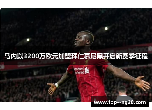 马内以3200万欧元加盟拜仁慕尼黑开启新赛季征程