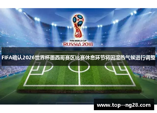 FIFA确认2026世界杯墨西哥赛区比赛休息环节将因湿热气候进行调整