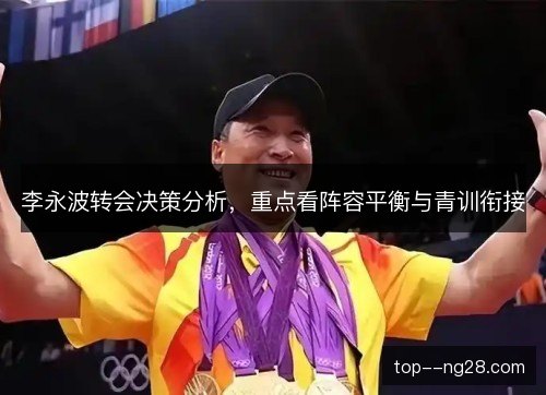李永波转会决策分析,重点看阵容平衡与青训衔接 李永波转会决策分析,重点看阵容平衡与青训衔接