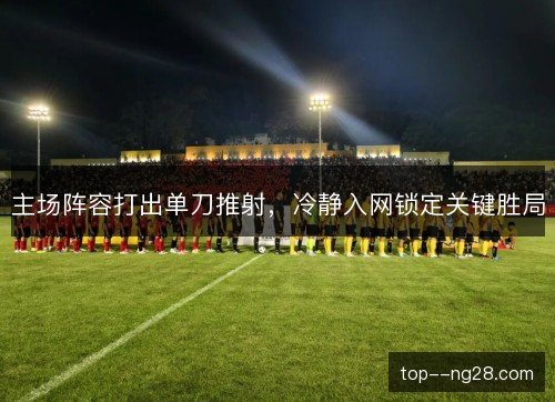 主场阵容打出单刀推射，冷静入网锁定关键胜局